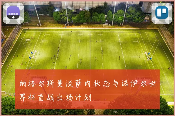 纳格尔斯曼谈萨内状态与诺伊尔世界杯首战出场计划