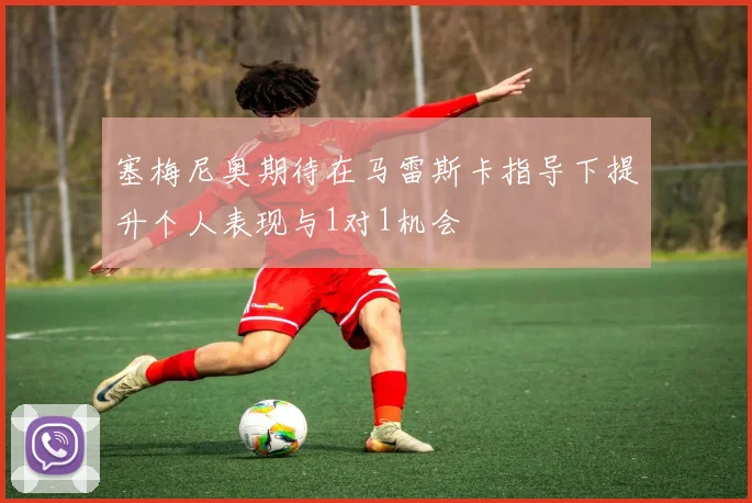 塞梅尼奥期待在马雷斯卡指导下提升个人表现与1对1机会
