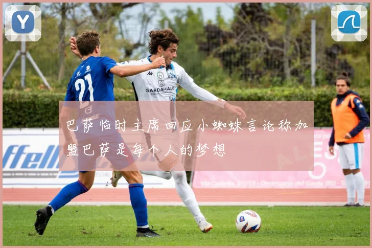 巴萨临时主席回应小蜘蛛言论称加盟巴萨是每个人的梦想