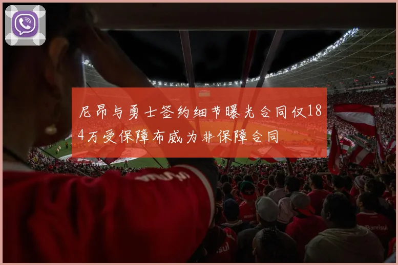 尼昂与勇士签约细节曝光合同仅184万受保障布威为非保障合同