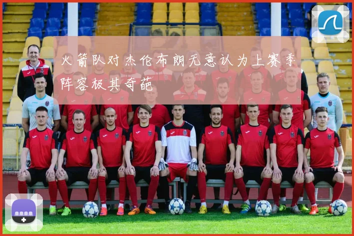 火箭队对杰伦布朗无意认为上赛季阵容极其奇葩